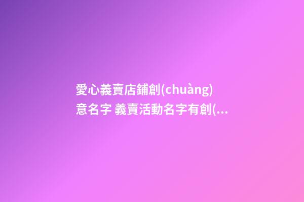 愛心義賣店鋪創(chuàng)意名字 義賣活動名字有創(chuàng)意-第1張-店鋪起名-玄機派